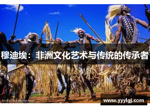 穆迪埃：非洲文化艺术与传统的传承者